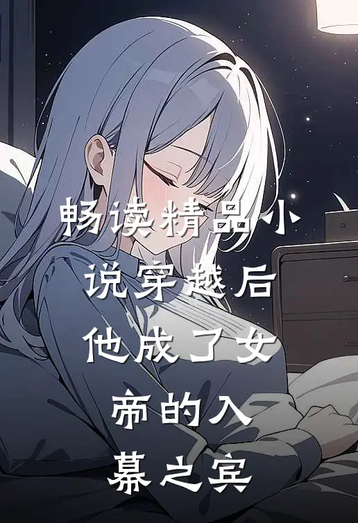 畅读精品穿越后,他成了女帝的入幕之宾