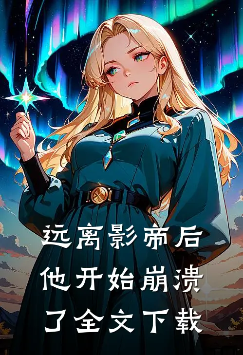 远离影帝后,他开始崩溃了全文