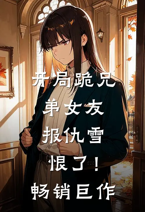 开局跪兄弟女友，报仇雪恨了！畅销巨作