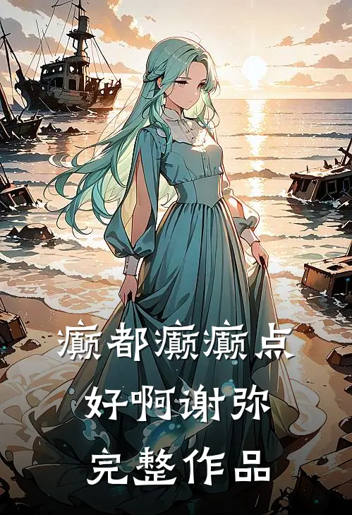 癫都癫癫点好啊谢弥完整作品