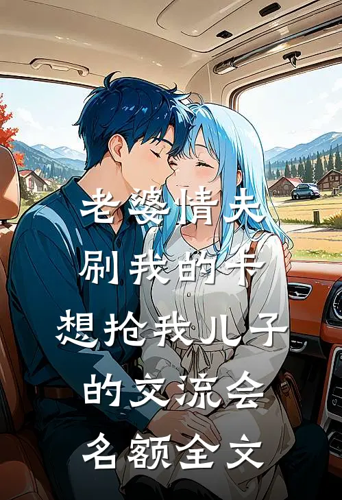 老婆情夫刷我的卡，想抢我儿子的交流会名额全文