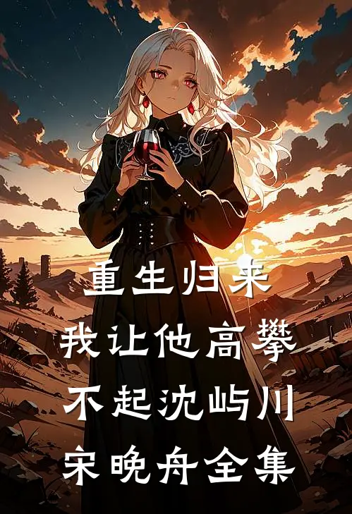重生归来，我让他高攀不起沈屿川宋晚舟 全集