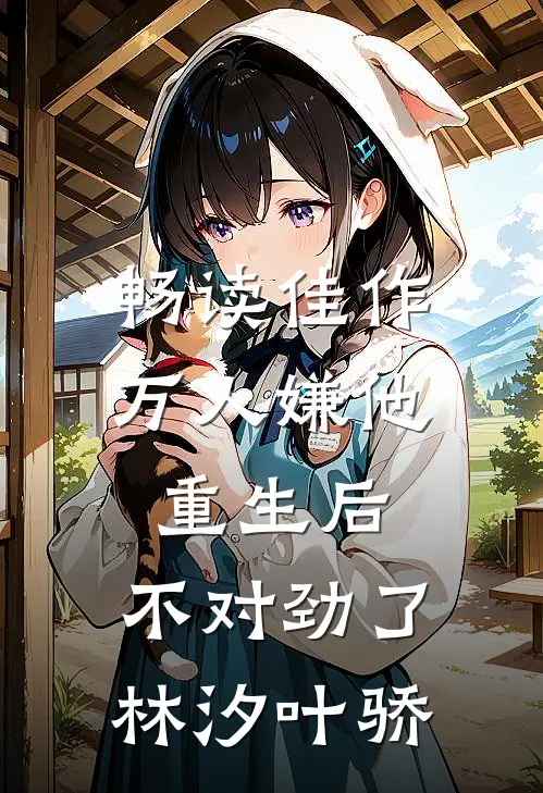 畅读佳作万人嫌他重生后,不对劲了林汐叶骄