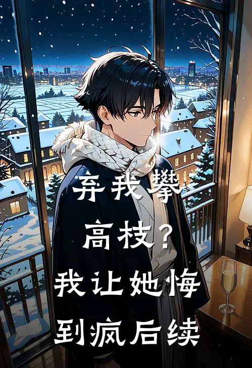 弃我攀高枝？我让她悔到疯后续