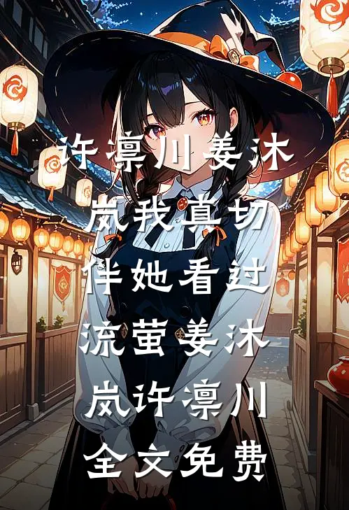 许凛川姜沐岚我真切伴她看过流萤姜沐岚许凛川全文免费