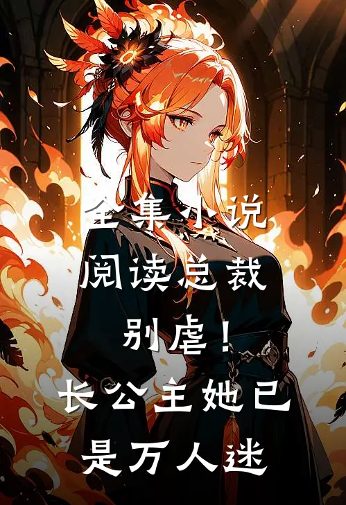 全集小说阅读总裁别虐！长公主她已是万人迷