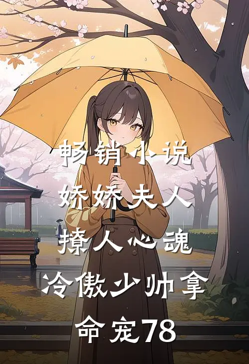 畅销小说娇娇夫人撩人心魂,冷傲少帅拿命宠78