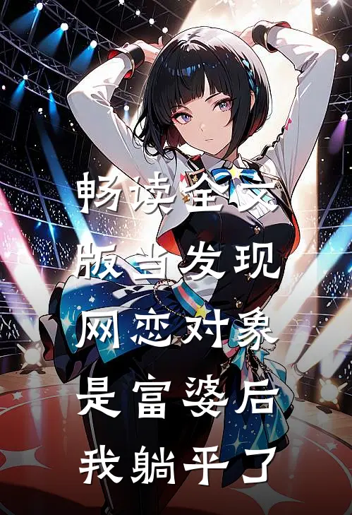 畅读全文版当发现网恋对象是富婆后，我躺平了