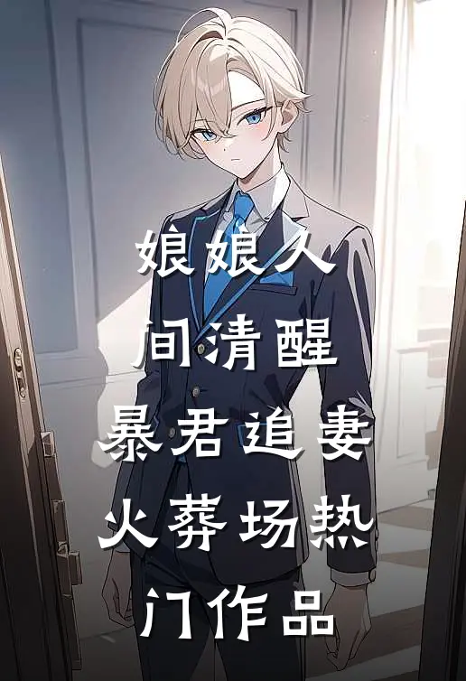 娘娘人间清醒，暴君追妻火葬场热门作品