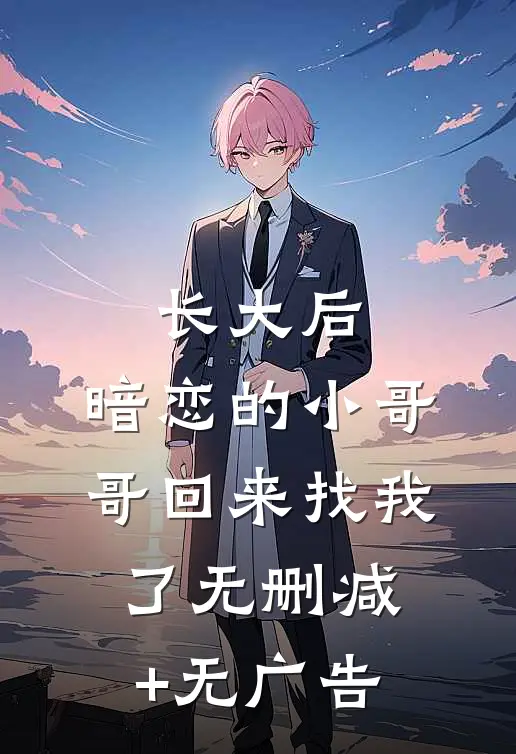 长大后，暗恋的小哥哥回来找我了无删减+无广告