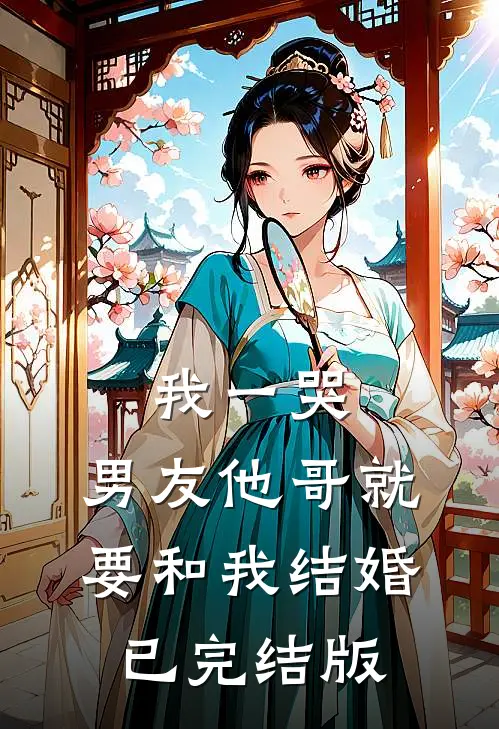 我一哭，男友他哥就要和我结婚已完结版