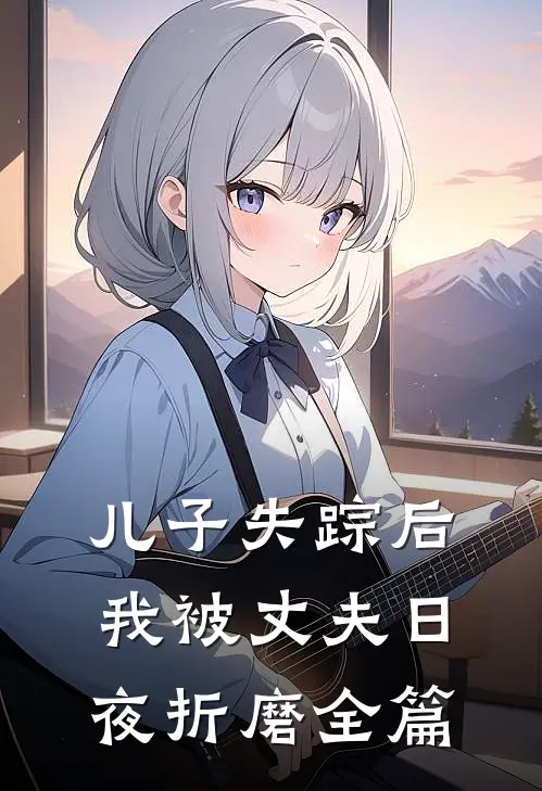 儿子失踪后,我被丈夫日夜折磨全篇免费阅读