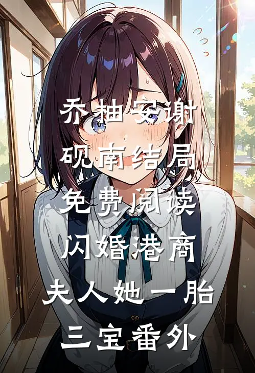 乔柚安谢砚南结局免费阅读闪婚港商：夫人她一胎三宝番外