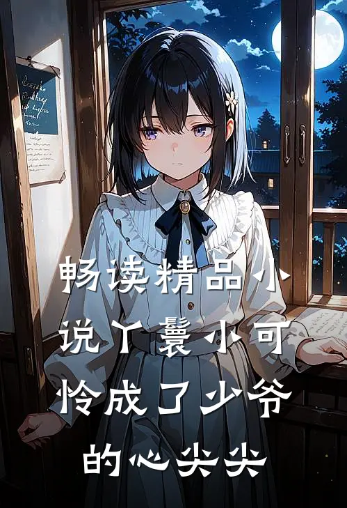 畅读精品小说丫鬟小可怜成了少爷的心尖尖
