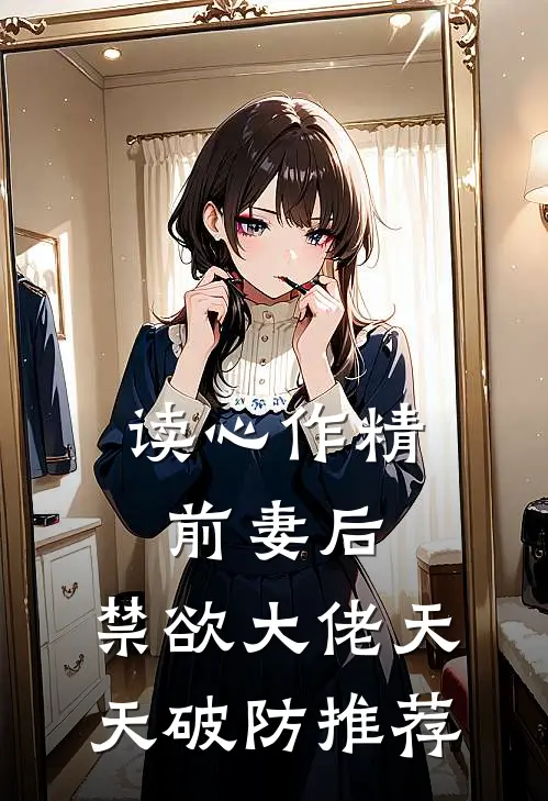 读心作精前妻后，禁欲大佬天天破防推荐