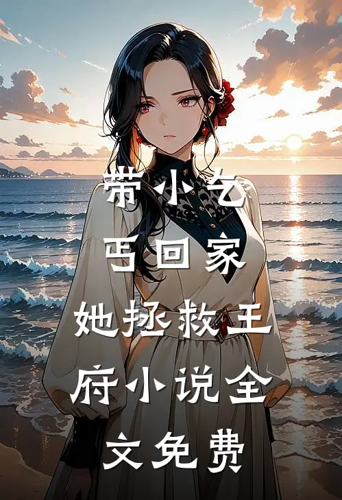 带小乞丐回家,她拯救王府全文免费观看