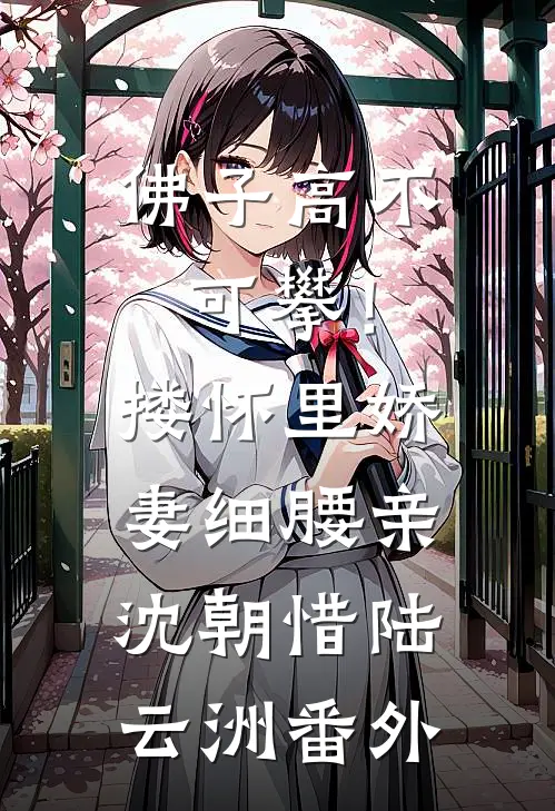 佛子高不可攀！搂怀里娇妻细腰亲沈朝惜陆云洲 番外