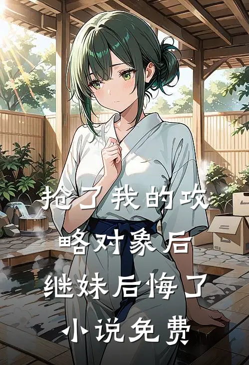 抢了我的攻略对象后,继妹后悔了免费阅读