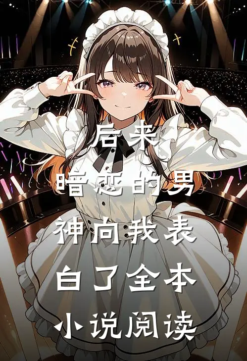 后来,暗恋的男神向我表白了全本阅读