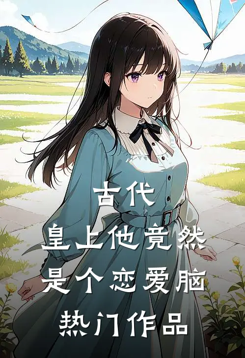 古代：皇上他竟然是个恋爱脑热门作品