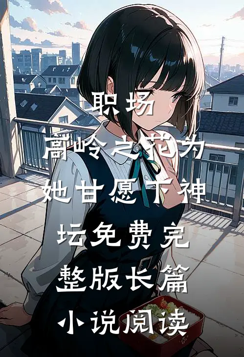 职场:高岭之花为她甘愿下神坛免费完整版长篇小说阅读