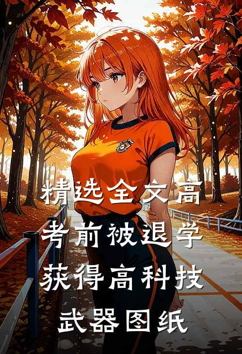 精选全文高考前被退学，获得高科技武器图纸