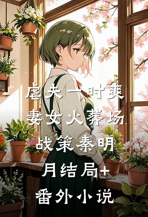 虐夫一时爽，妻女火葬场战策秦明月结局+番外小说