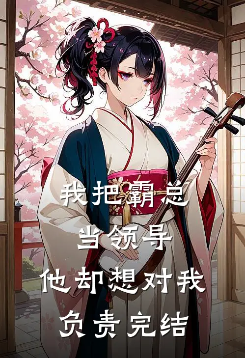 我把霸总当领导,他却想对我负责完结