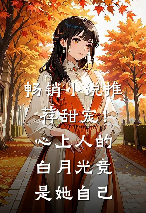 畅销推荐甜宠!心上人的白月光竟是她自己的小叔