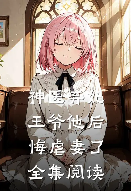 神医弃妃王爷他后悔虐妻了全集阅读