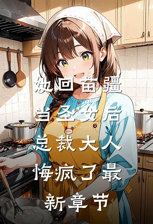 她回苗疆当圣女后,总裁大人悔疯了最新章节免费阅读