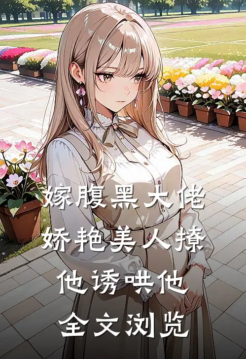 嫁腹黑大佬，娇艳美人撩他诱哄他全文浏览