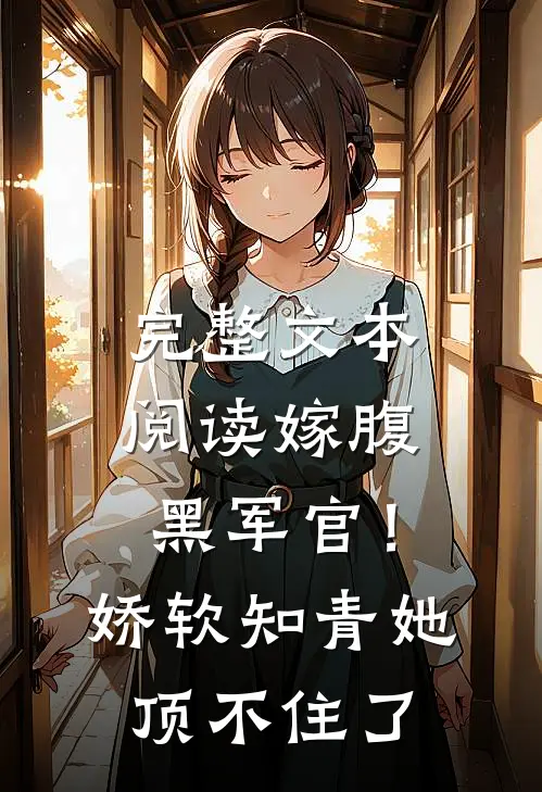 完整文本阅读嫁腹黑军官！娇软知青她顶不住了