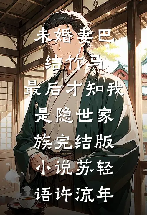 未婚妻巴结竹马，最后才知我是隐世家族完结版小说苏轻语许流年
