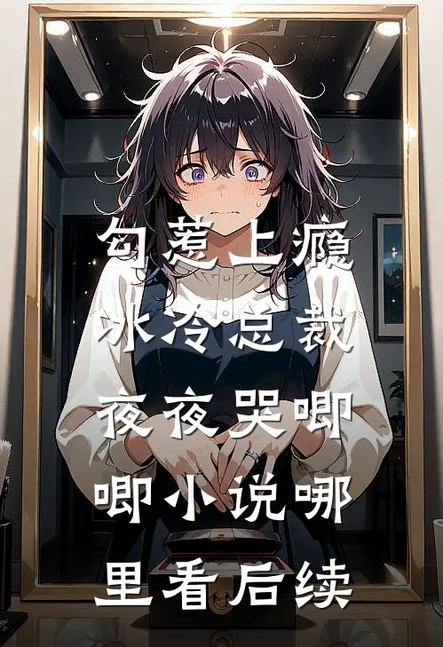 勾惹上瘾，冰冷总裁夜夜哭唧唧小说哪里看后续