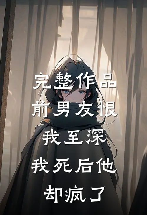 完整作品前男友恨我至深,我死后他却疯了免费阅读