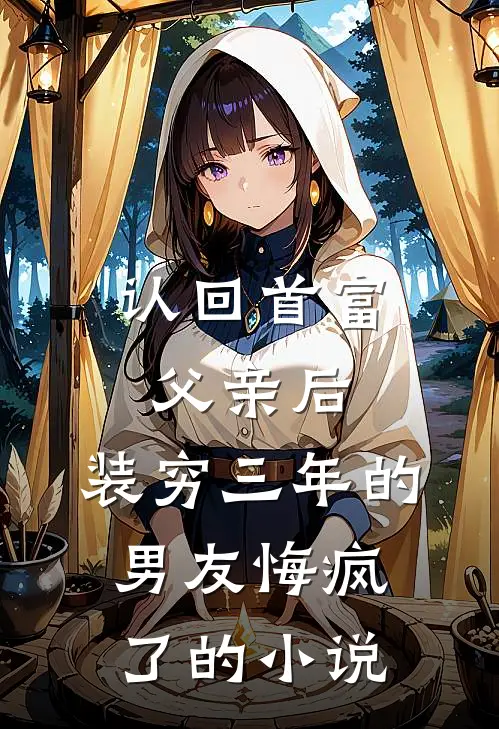 认回首富父亲后,装穷三年的男友悔疯了的是
