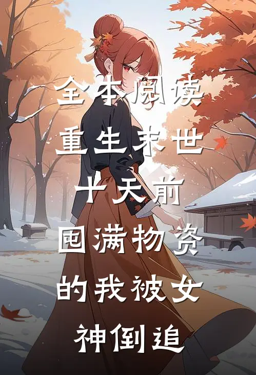 全本阅读重生末世十天前，囤满物资的我被女神倒追