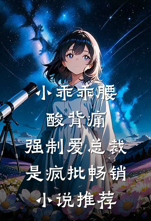 小乖乖腰酸背痛，强制爱总裁是疯批畅销小说推荐
