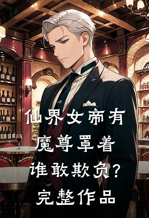仙界女帝有魔尊罩着,谁敢欺负?完整作品