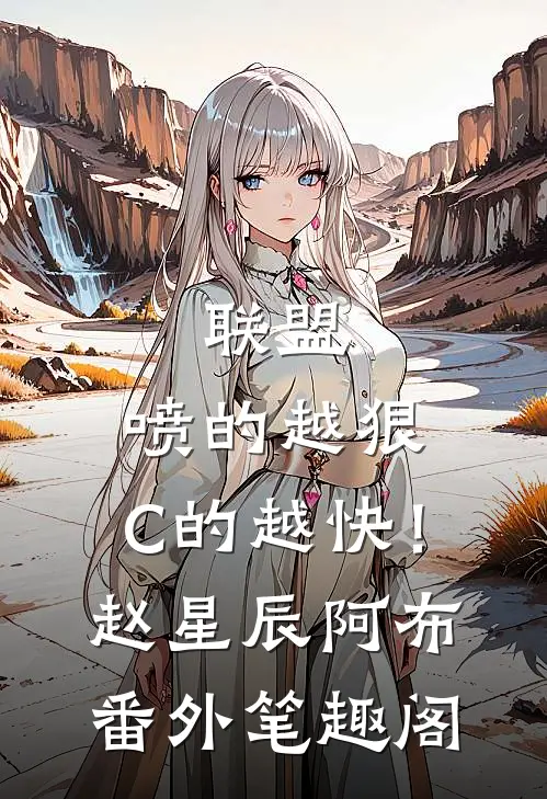 联盟：喷的越狠，C的越快！：赵星辰阿布番外笔趣阁