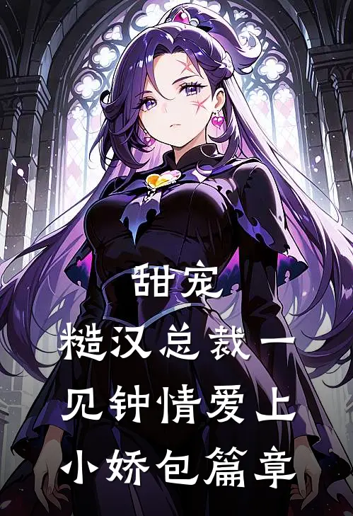 甜宠糙汉总裁一见钟情爱上小娇包篇章在线阅读