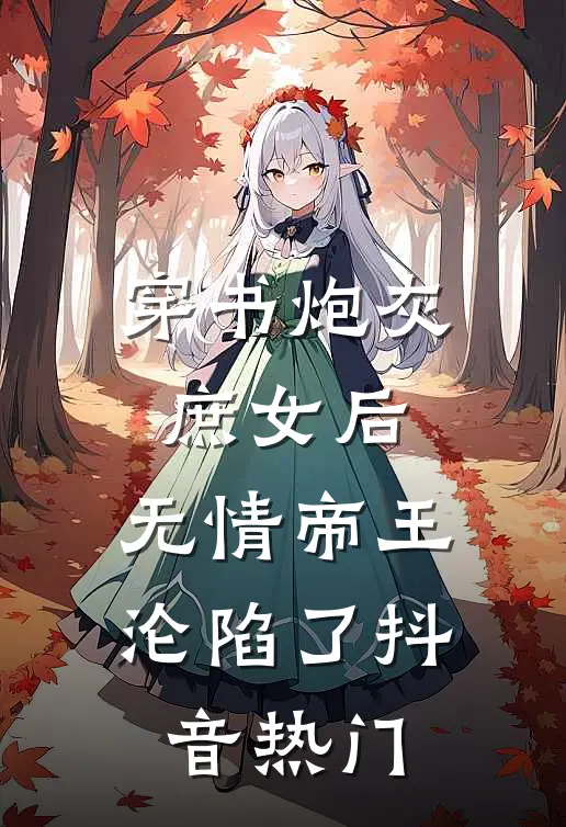 穿书炮灰庶女后,无情帝王沦陷了抖音热门文