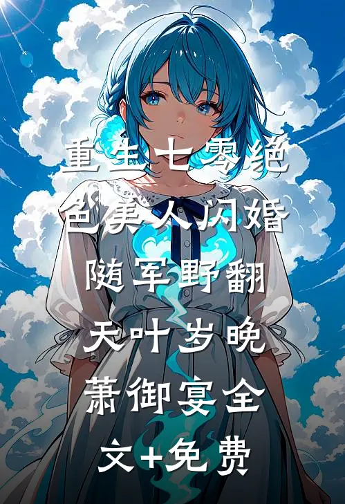 重生七零绝色美人闪婚随军野翻天叶岁晚萧御宴全文+免费