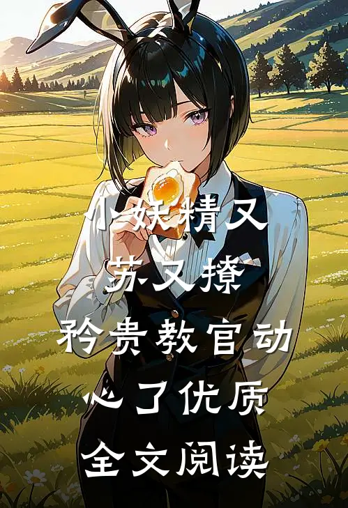 小妖精又苏又撩，矜贵教官动心了优质全文阅读