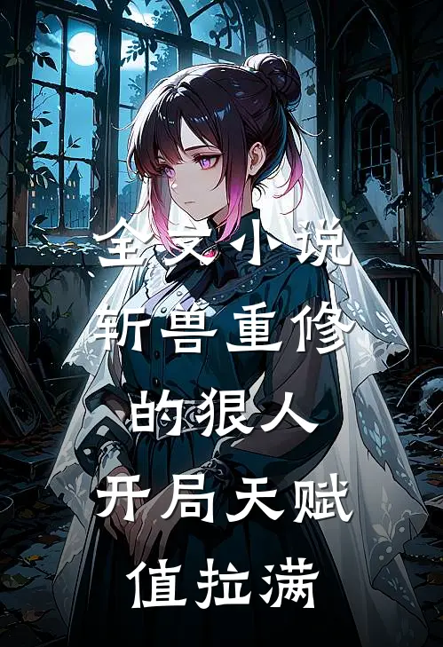 全文小说斩兽重修的狠人，开局天赋值拉满