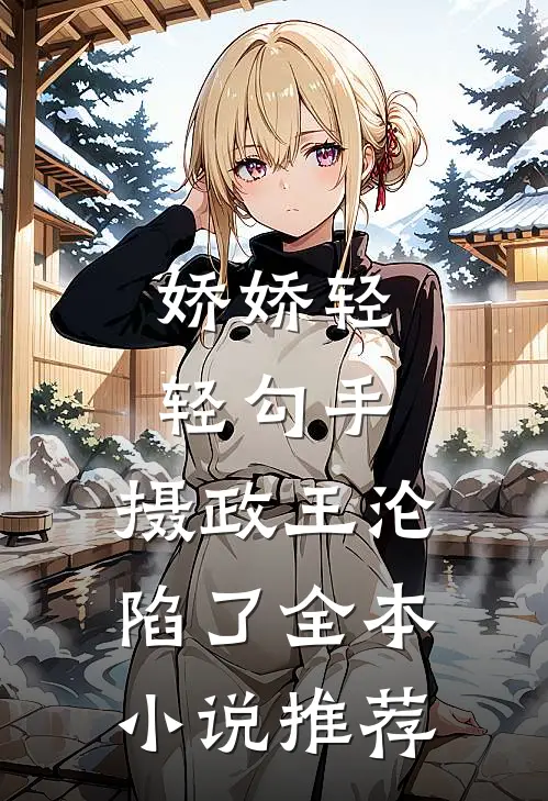 娇娇轻轻勾手，摄政王沦陷了全本小说推荐
