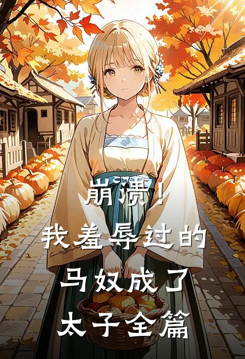 崩溃！我羞辱过的马奴成了太子全篇