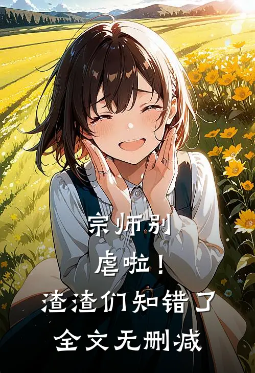 宗师别虐啦!渣渣们知错了全文无删减免费阅读