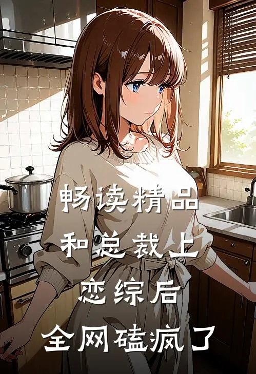 畅读精品和总裁上恋综后，全网磕疯了
